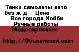 Танки,самолеты,авто, (без ж/д) › Цена ­ 25 000 - Все города Хобби. Ручные работы » Моделирование   